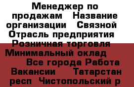 Менеджер по продажам › Название организации ­ Связной › Отрасль предприятия ­ Розничная торговля › Минимальный оклад ­ 26 000 - Все города Работа » Вакансии   . Татарстан респ.,Чистопольский р-н